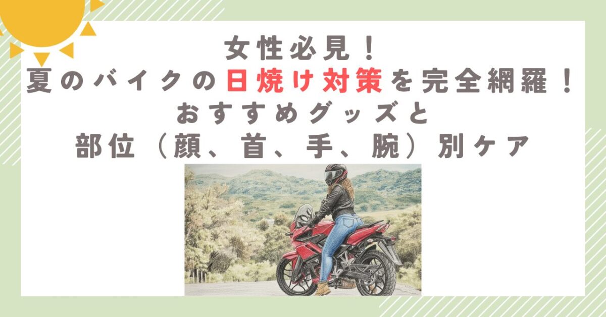 女性必見！夏のバイクの日焼け対策を完全網羅！おすすめグッズと部位（顔、首、手、腕）別ケア