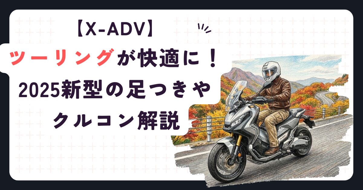 【X-ADV】ツーリングが快適に！2025新型の足つきやクルコン解説