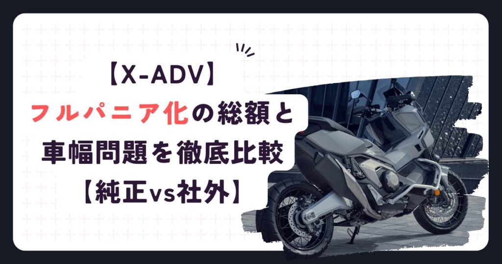 【X-ADV】フルパニア化の総額と車幅問題を徹底比較【純正vs社外】