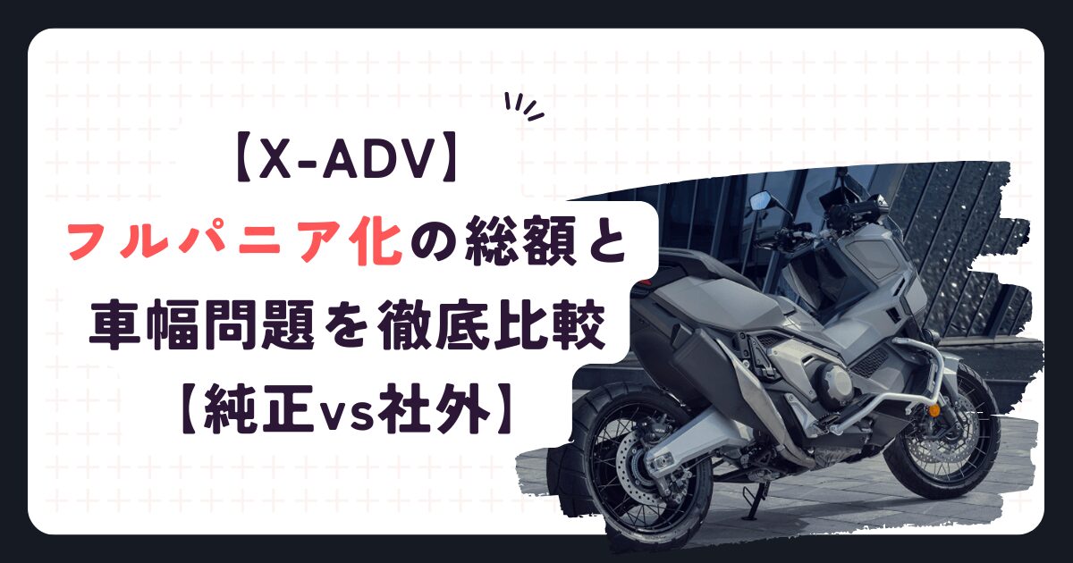 【X-ADV】フルパニア化の総額と車幅問題を徹底比較【純正vs社外】