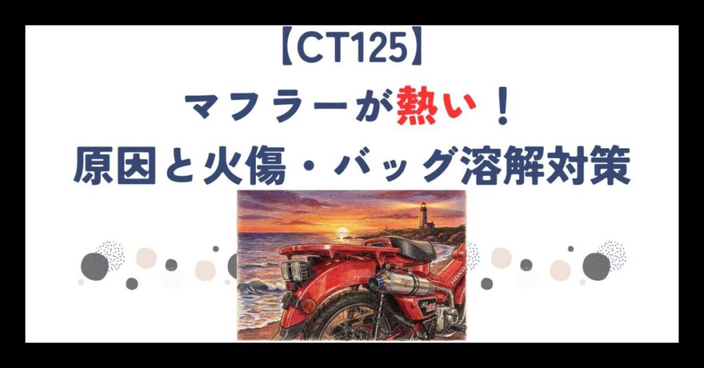 【CT125】マフラーが熱い！原因と火傷・バッグ溶解対策