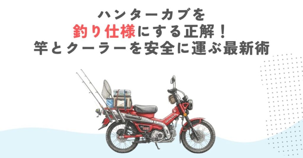 ハンターカブを釣り仕様にする正解！竿とクーラーを安全に運ぶ最新術