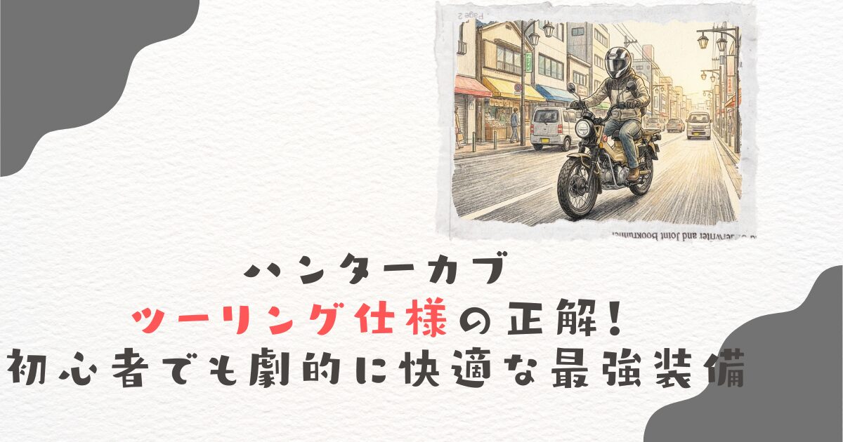 ハンターカブツーリング仕様の正解！初心者でも劇的に快適な最強装備