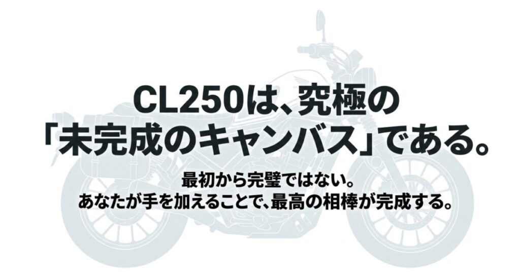 CL250は最初から完璧ではない究極の未完成のキャンバスであり、オーナー自身が手を加えることで最高の相棒が完成するというメッセージを込めたまとめのスライド画像。