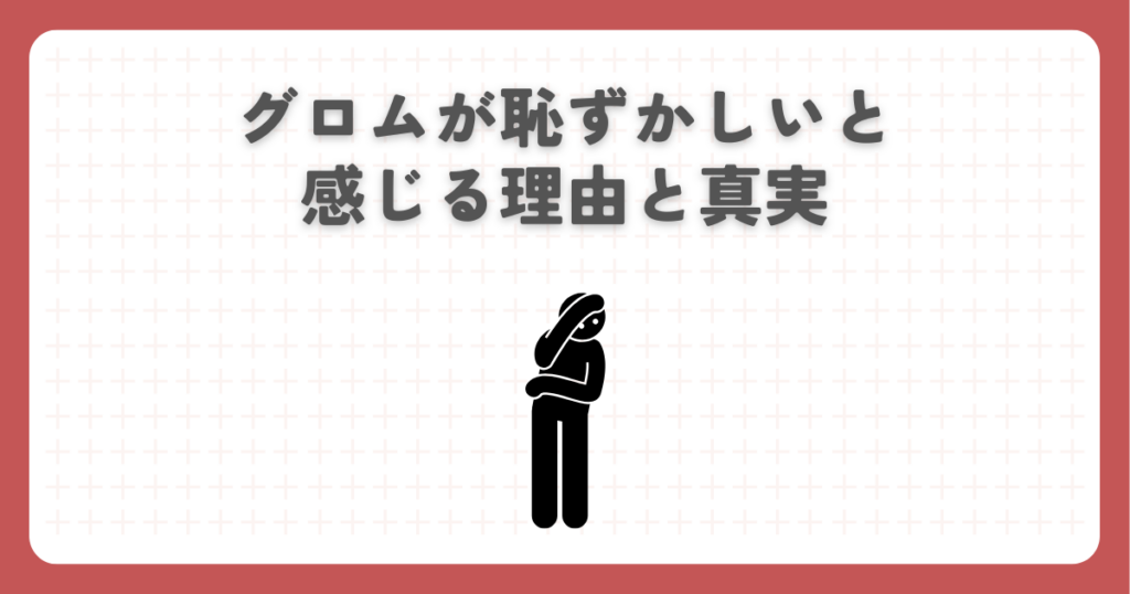 グロムが恥ずかしいと感じる理由と真実