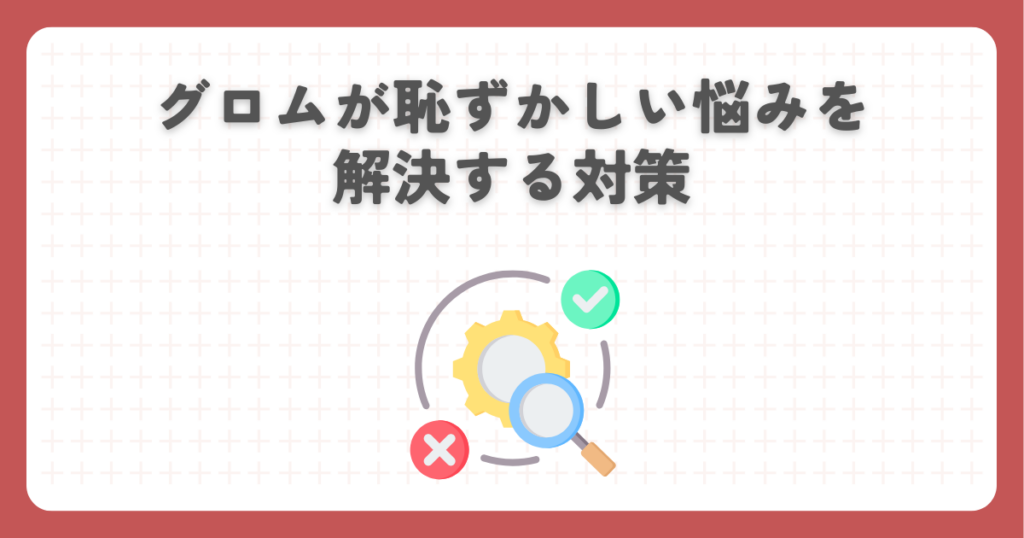グロムが恥ずかしい悩みを解決する対策