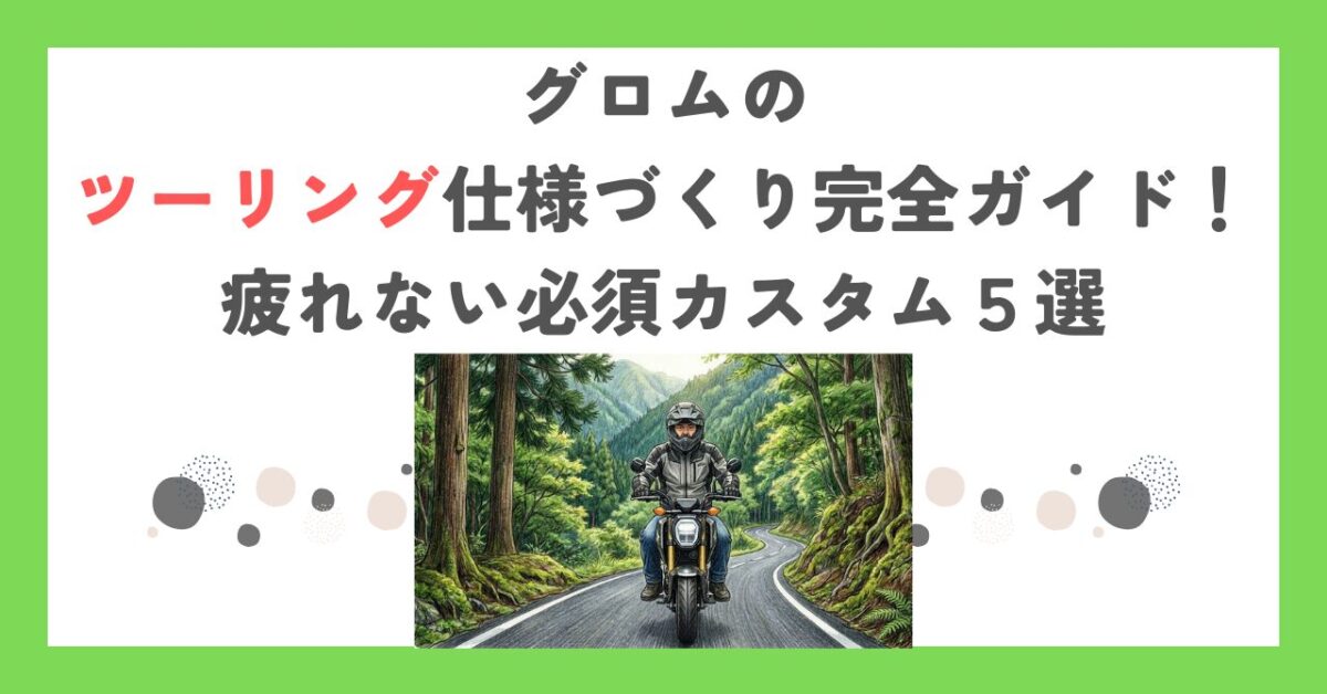 グロムのツーリング仕様づくり完全ガイド！疲れない必須カスタム５選