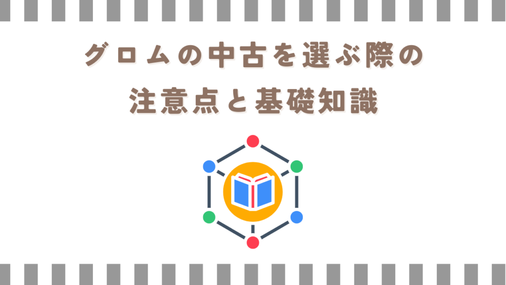 グロムの中古を選ぶ際の注意点と基礎知識