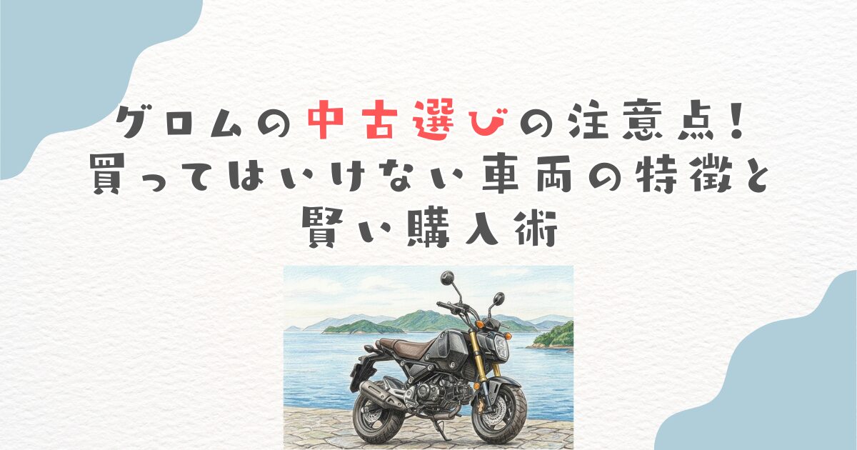 グロムの中古選びの注意点！買ってはいけない車両の特徴と賢い購入術