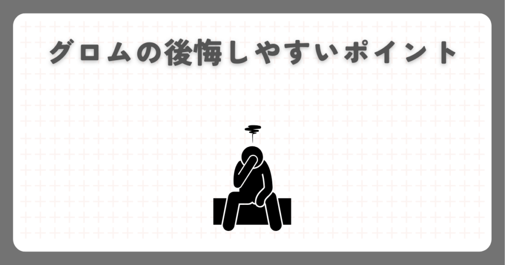 グロムの後悔しやすいポイント