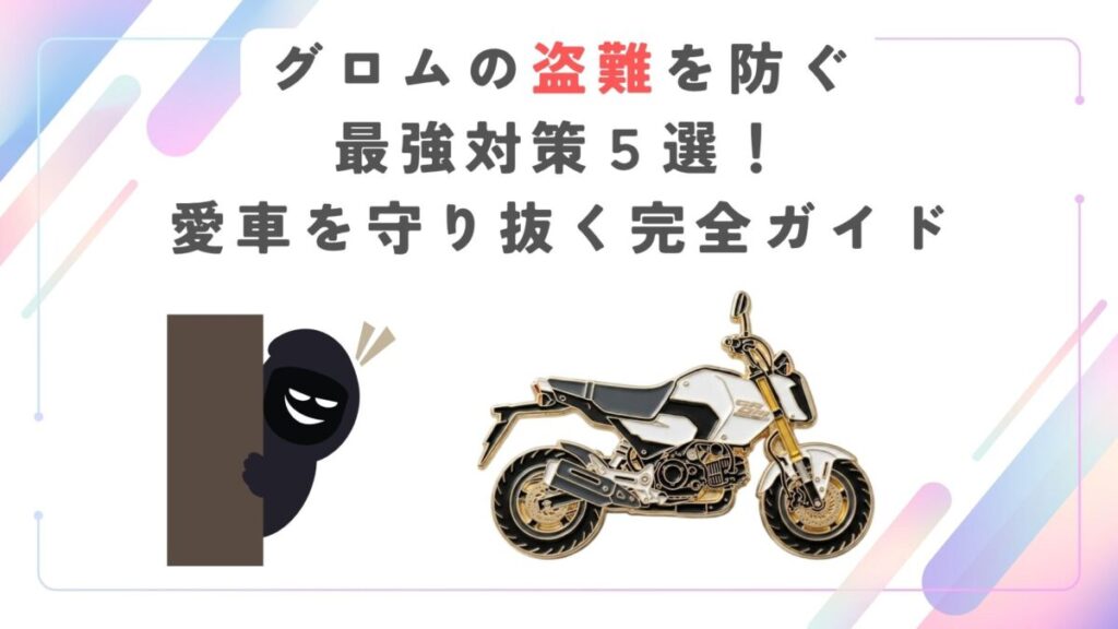 グロムの盗難を防ぐ最強対策５選！愛車を守り抜く完全ガイド