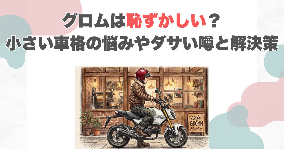 グロムは恥ずかしい？小さい車格の悩みやダサい噂と解決策