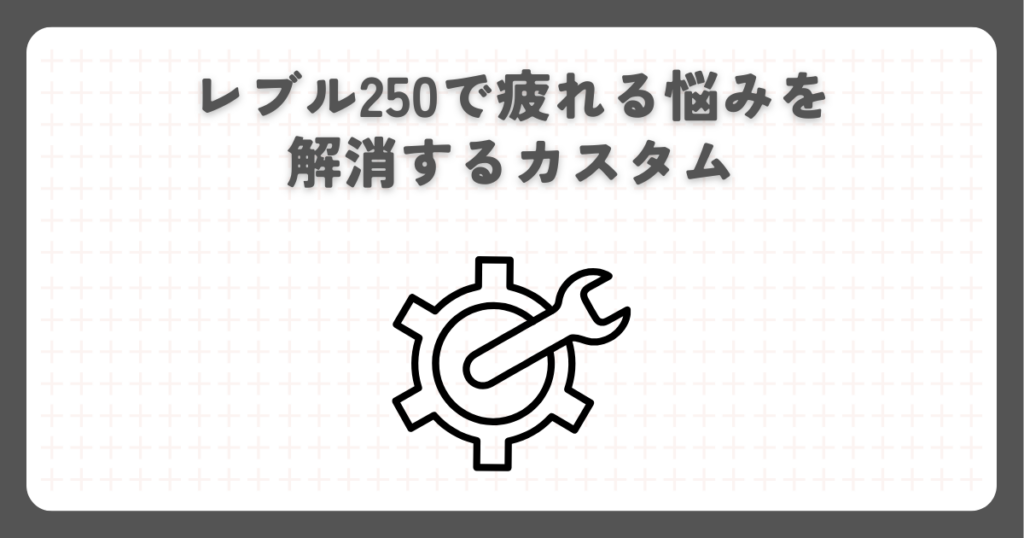 レブル250で疲れる悩みを解消するカスタム