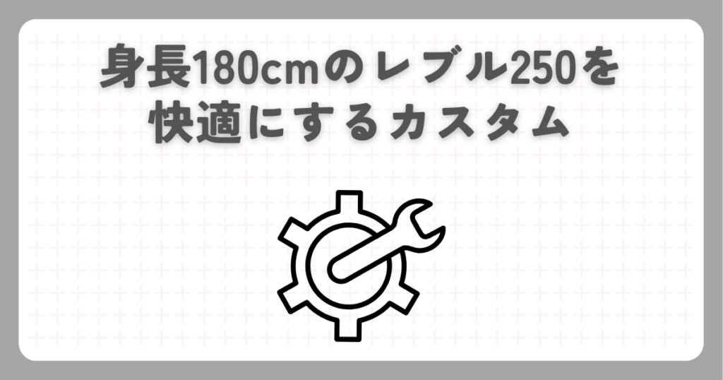 身長180cmのレブル250を快適にするカスタム