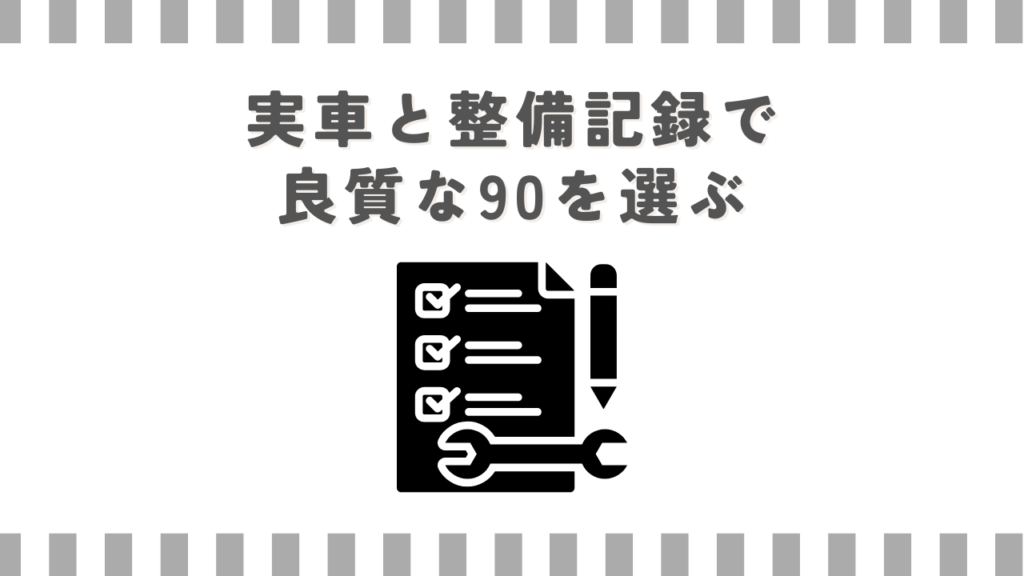実車と整備記録で良質な90を選ぶ