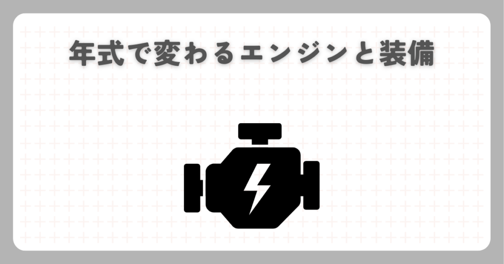 年式で変わるエンジンと装備