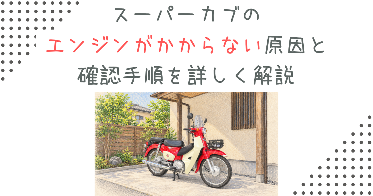 スーパーカブのエンジンがかからない原因と確認手順を詳しく解説